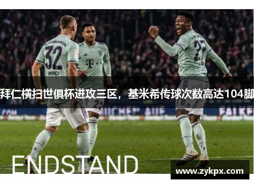 拜仁横扫世俱杯进攻三区，基米希传球次数高达104脚