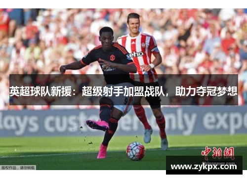 英超球队新援：超级射手加盟战队，助力夺冠梦想