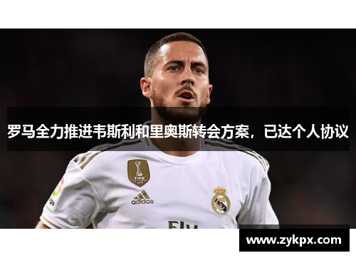 罗马全力推进韦斯利和里奥斯转会方案，已达个人协议