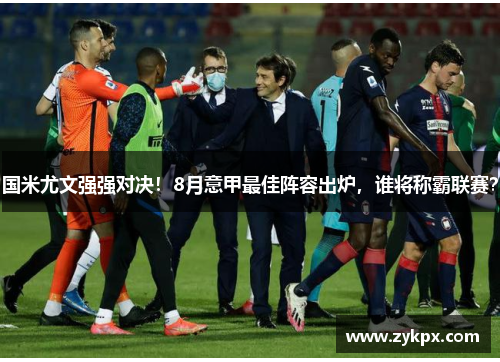 国米尤文强强对决！8月意甲最佳阵容出炉，谁将称霸联赛？